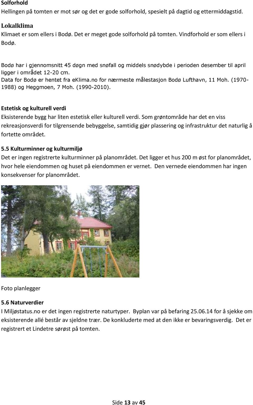 no for nærmeste målestasjon Bodø Lufthavn, 11 Moh. (1970-1988) og Heggmoen, 7 Moh. (1990-2010). Estetisk og kulturell verdi Eksisterende bygg har liten estetisk eller kulturell verdi.