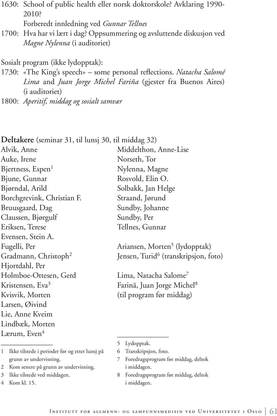 Natacha Salomé Lima and Juan Jorge Michel Fariña (gjester fra Buenos Aires) (i auditoriet) 1800: Aperitif, middag og sosialt samvær Deltakere (seminar 31, til lunsj 30, til middag 32) Alvik, Anne