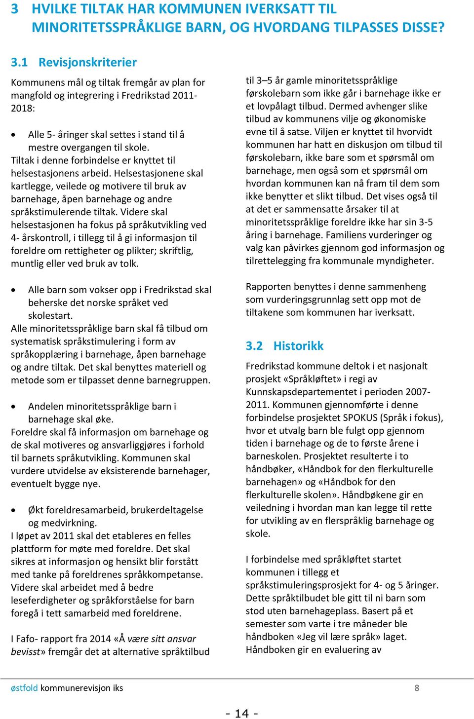 Tiltak i denne forbindelse er knyttet til helsestasjonens arbeid. Helsestasjonene skal kartlegge, veilede og motivere til bruk av barnehage, åpen barnehage og andre språkstimulerende tiltak.