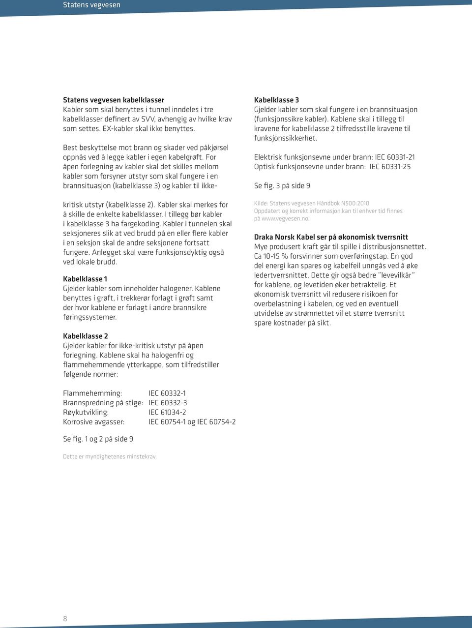 For åpen forlegning av kabler skal det skilles mellom kabler som forsyner utstyr som skal fungere i en brannsituasjon (kabelklasse 3) og kabler til ikkekritisk utstyr (kabelklasse 2).