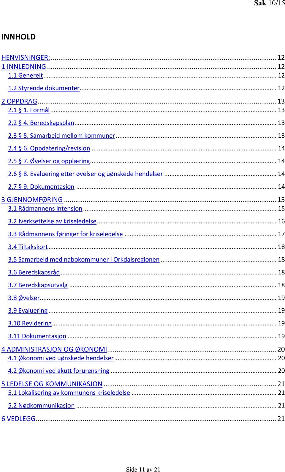 .. 15 3.2 Iverksettelse av kriseledelse... 16 3.3 Rådmannens føringer for kriseledelse... 17 3.4 Tiltakskort... 18 3.5 Samarbeid med nabokommuner i Orkdalsregionen... 18 3.6 Beredskapsråd... 18 3.7 Beredskapsutvalg.