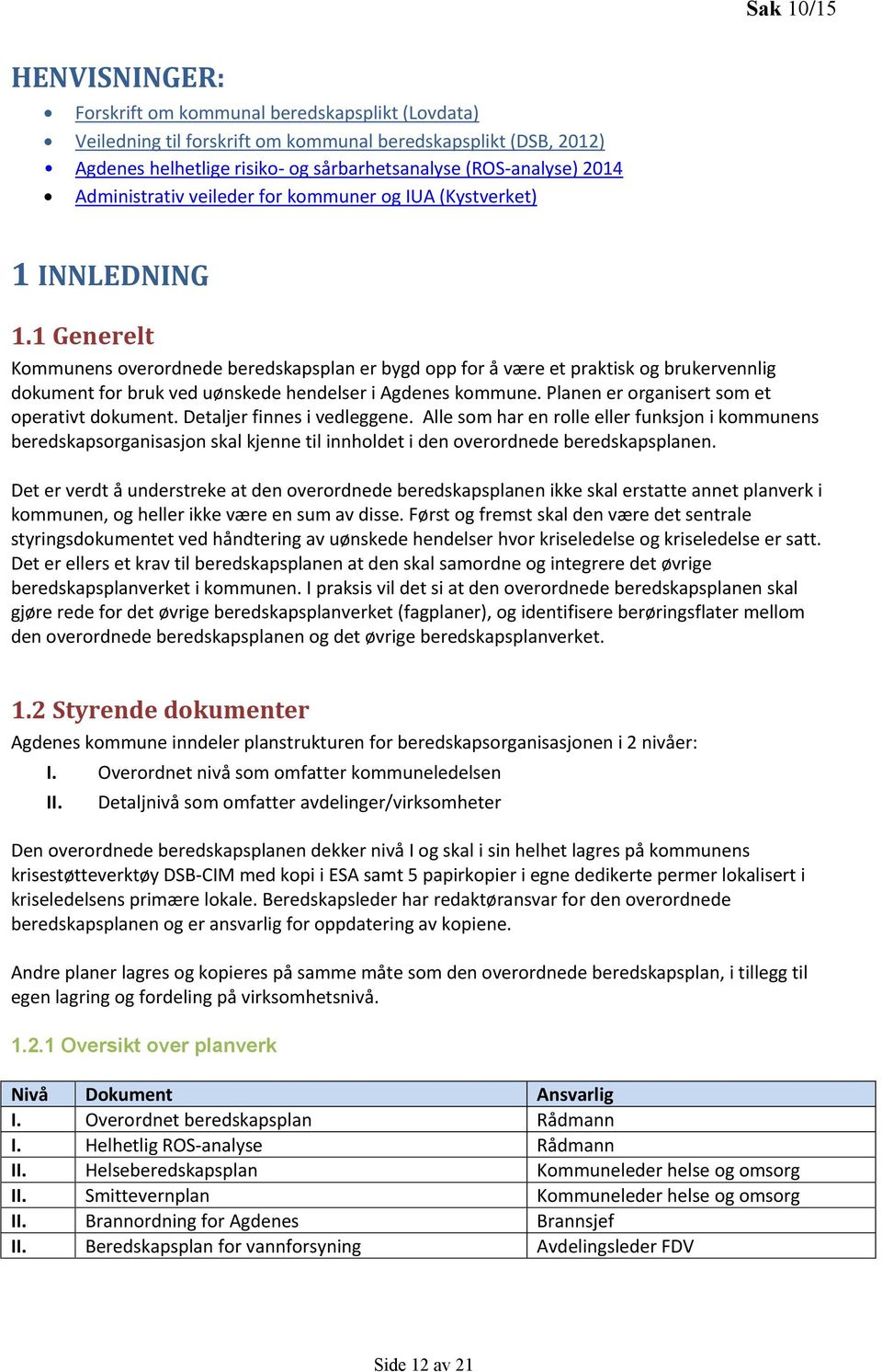 1 Generelt Kommunens overordnede beredskapsplan er bygd opp for å være et praktisk og brukervennlig dokument for bruk ved uønskede hendelser i Agdenes kommune.