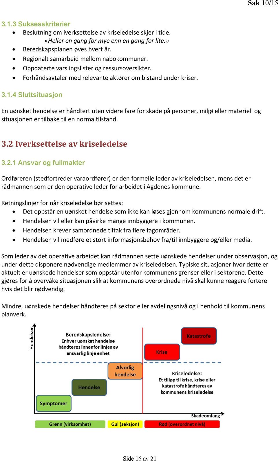 4 Sluttsituasjon En uønsket hendelse er håndtert uten videre fare for skade på personer, miljø eller materiell og situasjonen er tilbake til en normaltilstand. 3.2 