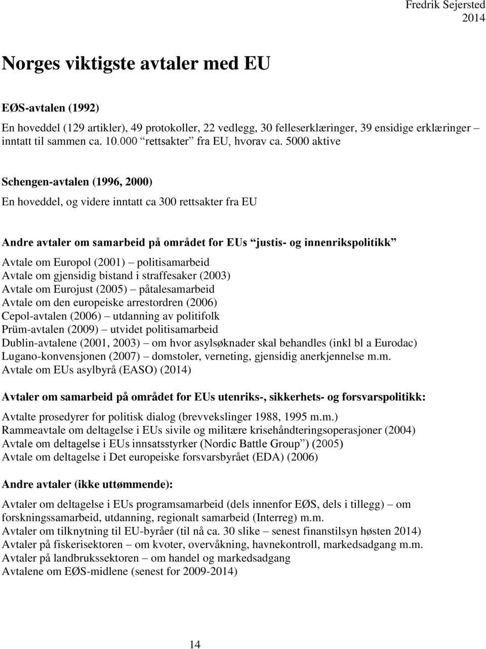 5000 aktive Schengen-avtalen (1996, 2000) En hoveddel, og videre inntatt ca 300 rettsakter fra EU Andre avtaler om samarbeid på området for EUs justis- og innenrikspolitikk Avtale om Europol (2001)