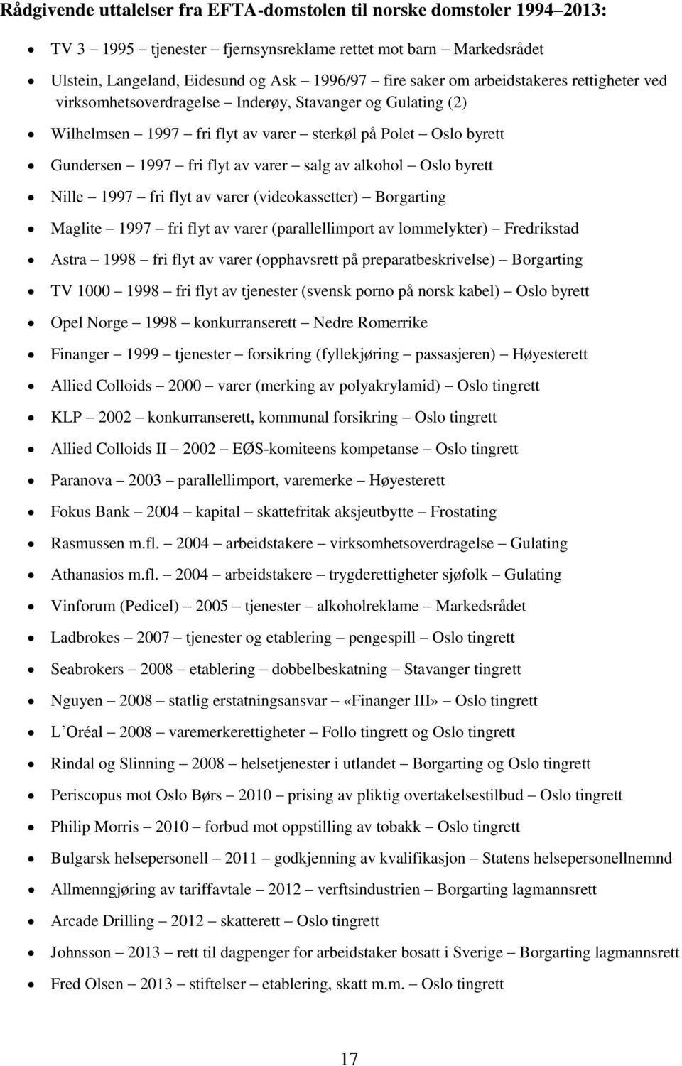 alkohol Oslo byrett Nille 1997 fri flyt av varer (videokassetter) Borgarting Maglite 1997 fri flyt av varer (parallellimport av lommelykter) Fredrikstad Astra 1998 fri flyt av varer (opphavsrett på