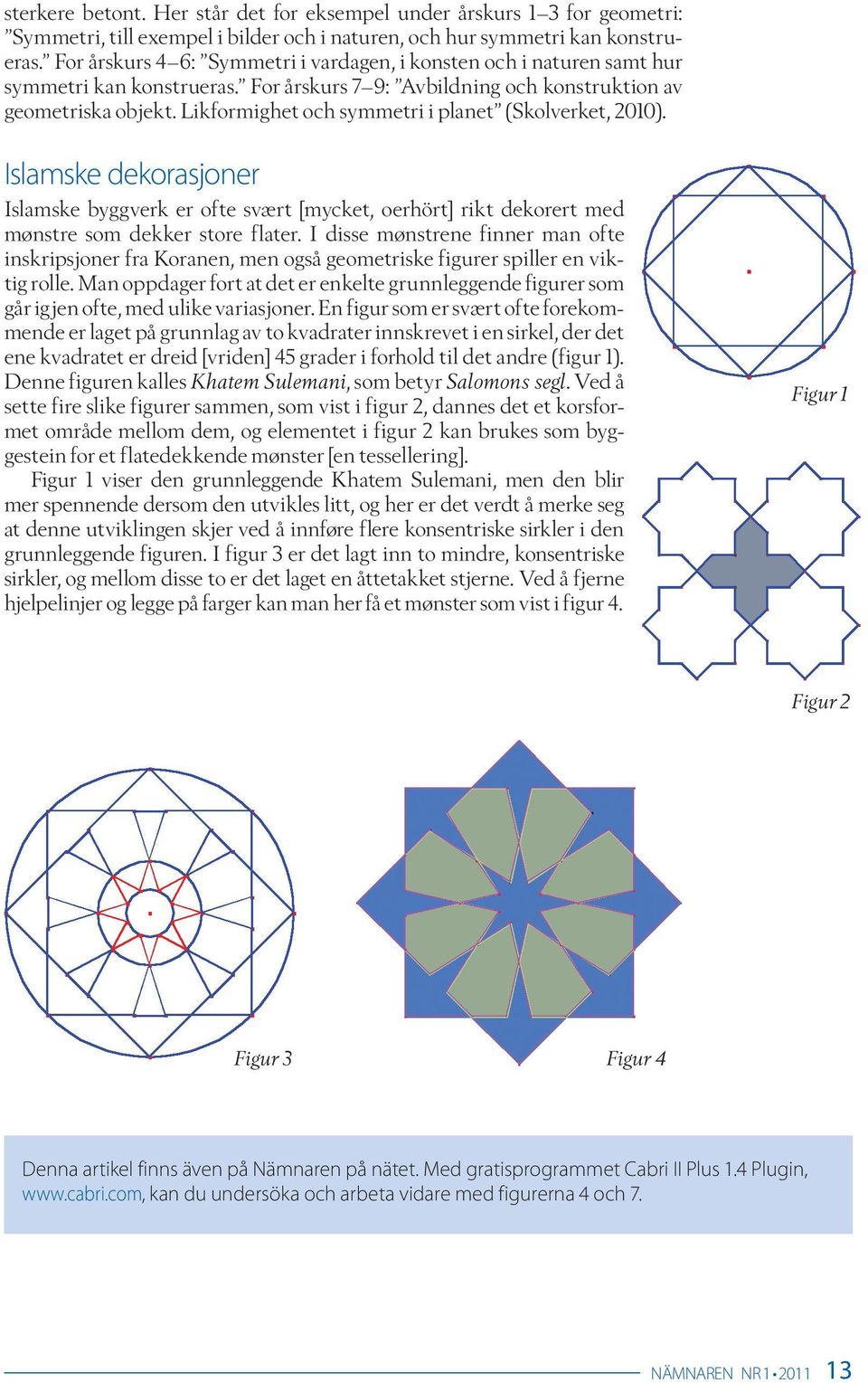 Likformighet och symmetri i planet (Skolverket, 2010). Islamske dekorasjoner Islamske byggverk er ofte svært [mycket, oerhört] rikt dekorert med mønstre som dekker store flater.