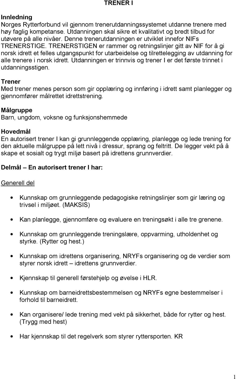 TRENERSTIGEN er rammer og retningslinjer gitt av NIF for å gi norsk idrett et felles utgangspunkt for utarbeidelse og tilrettelegging av utdanning for alle trenere i norsk idrett.