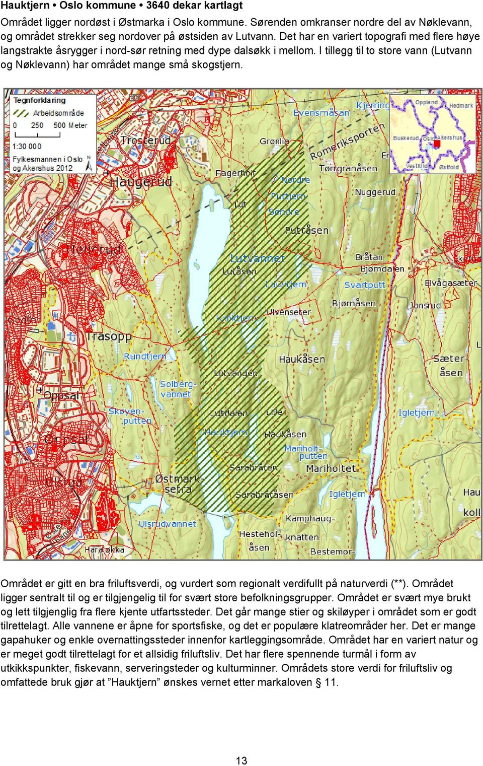 Området er gitt en bra friluftsverdi, og vurdert som regionalt verdifullt på naturverdi (**). Området ligger sentralt til og er tilgjengelig til for svært store befolkningsgrupper.