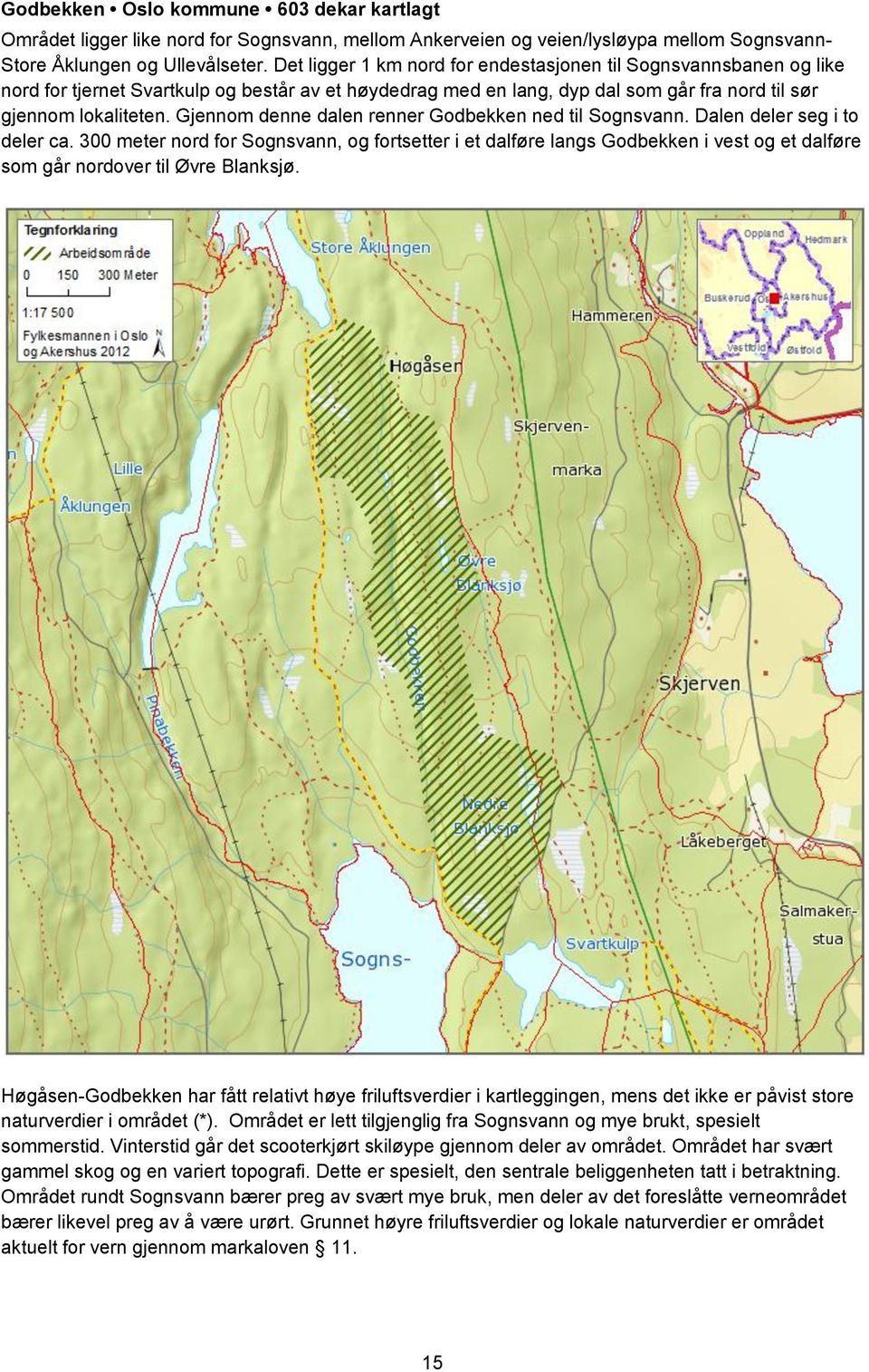 Gjennom denne dalen renner Godbekken ned til Sognsvann. Dalen deler seg i to deler ca.