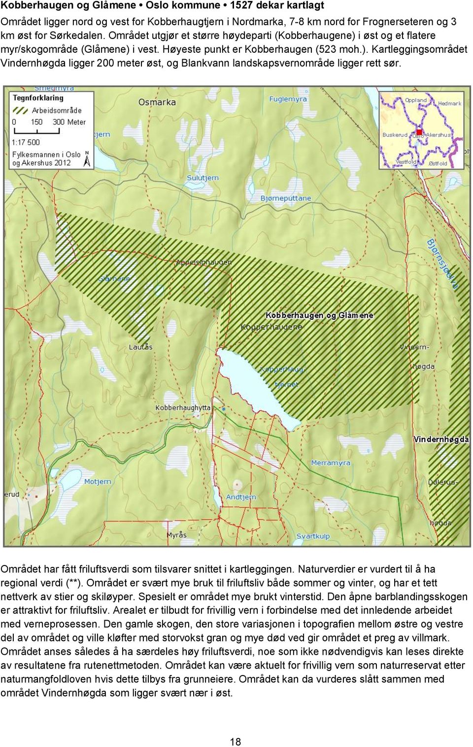 Området har fått friluftsverdi som tilsvarer snittet i kartleggingen. Naturverdier er vurdert til å ha regional verdi (**).