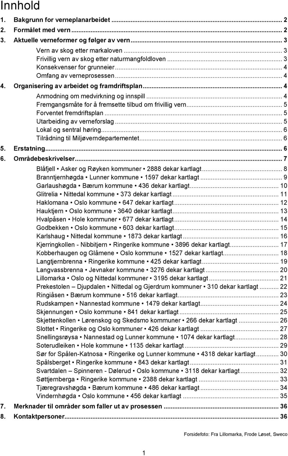 .. 4 Anmodning om medvirkning og innspill... 4 Fremgangsmåte for å fremsette tilbud om frivillig vern... 5 Forventet fremdriftsplan... 5 Utarbeiding av verneforslag... 5 Lokal og sentral høring.