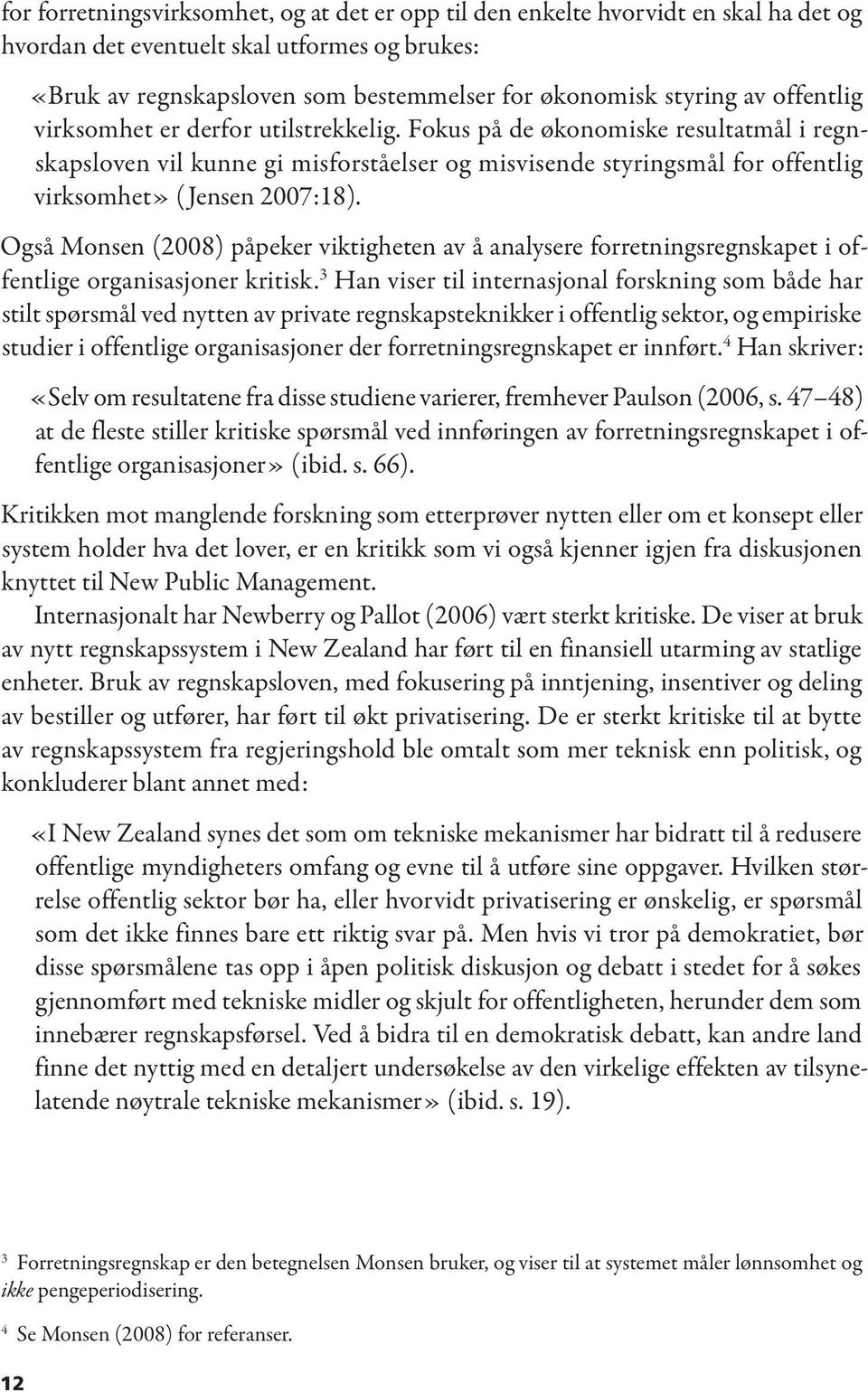 Også Monsen (2008) påpeker viktigheten av å analysere forretningsregnskapet i offentlige organisasjoner kritisk.