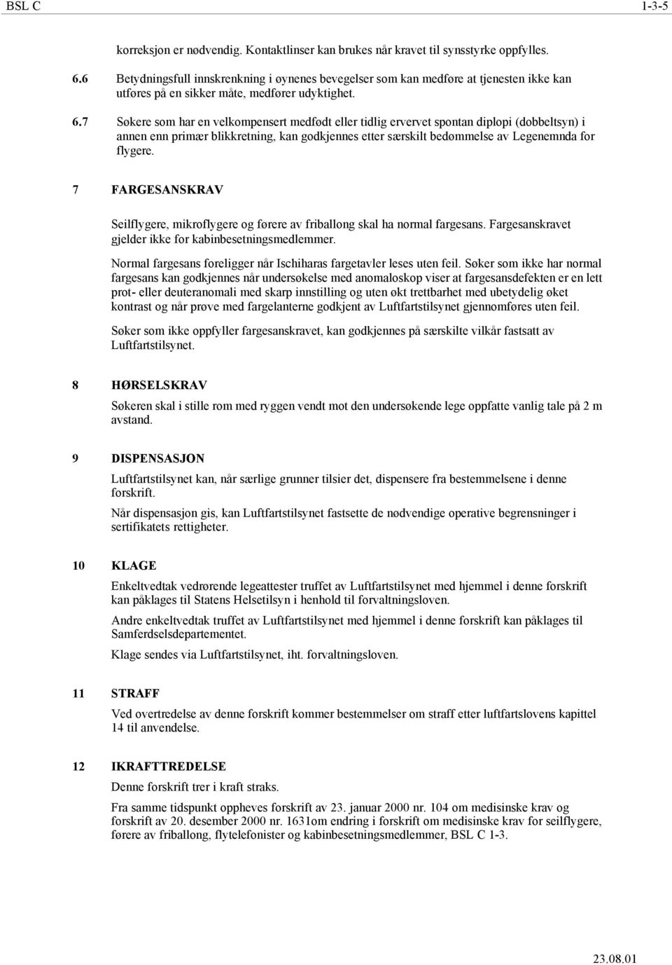 7 Søkere som har en velkompensert medfødt eller tidlig ervervet spontan diplopi (dobbeltsyn) i annen enn primær blikkretning, kan godkjennes etter særskilt bedømmelse av Legenemnda for flygere.