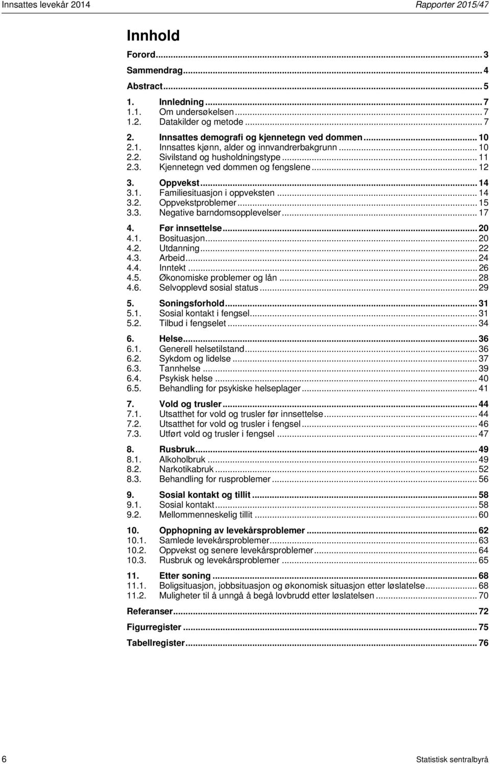 Oppvekst... 14 3.1. Familiesituasjon i oppveksten... 14 3.2. Oppvekstproblemer... 15 3.3. Negative barndomsopplevelser... 17 4. Før innsettelse... 20 4.1. Bosituasjon... 20 4.2. Utdanning... 22 4.3. Arbeid.