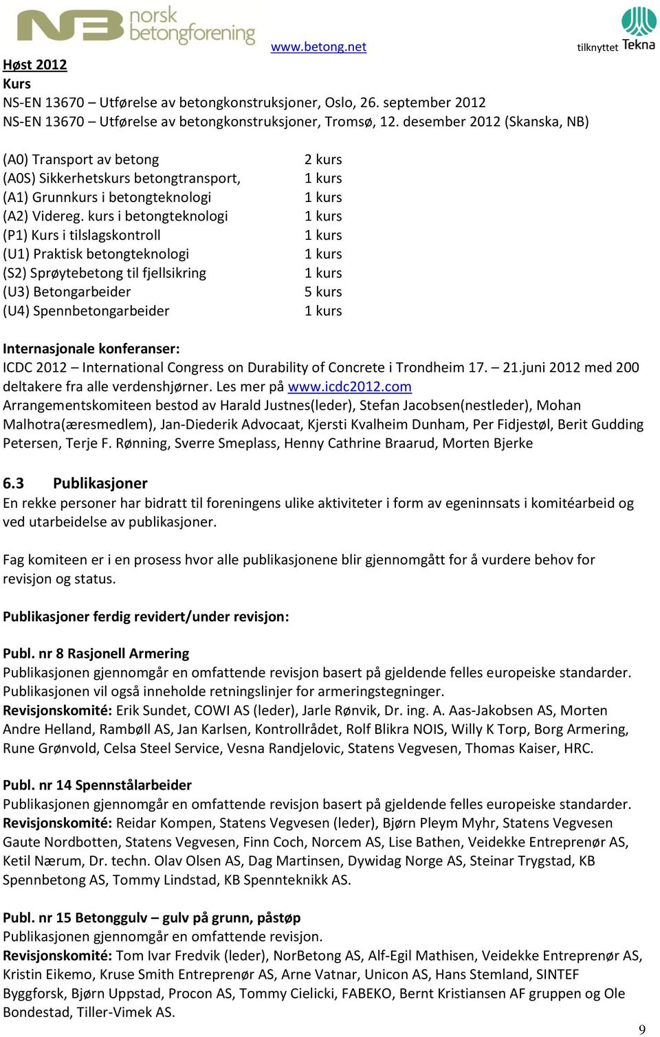 kurs i betongteknologi (P1) Kurs i tilslagskontroll (U1) Praktisk betongteknologi (S2) Sprøytebetong til fjellsikring (U3) Betongarbeider (U4) Spennbetongarbeider 2 kurs 1 kurs 1 kurs 1 kurs 1 kurs 1