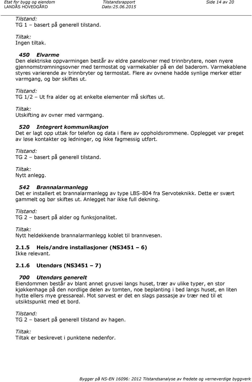 Varmekablene styres varierende av trinnbryter og termostat. Flere av ovnene hadde synlige merker etter varmgang, og bør skiftes ut. Tilstand: TG 1/2 Ut fra alder og at enkelte elementer må skiftes ut.