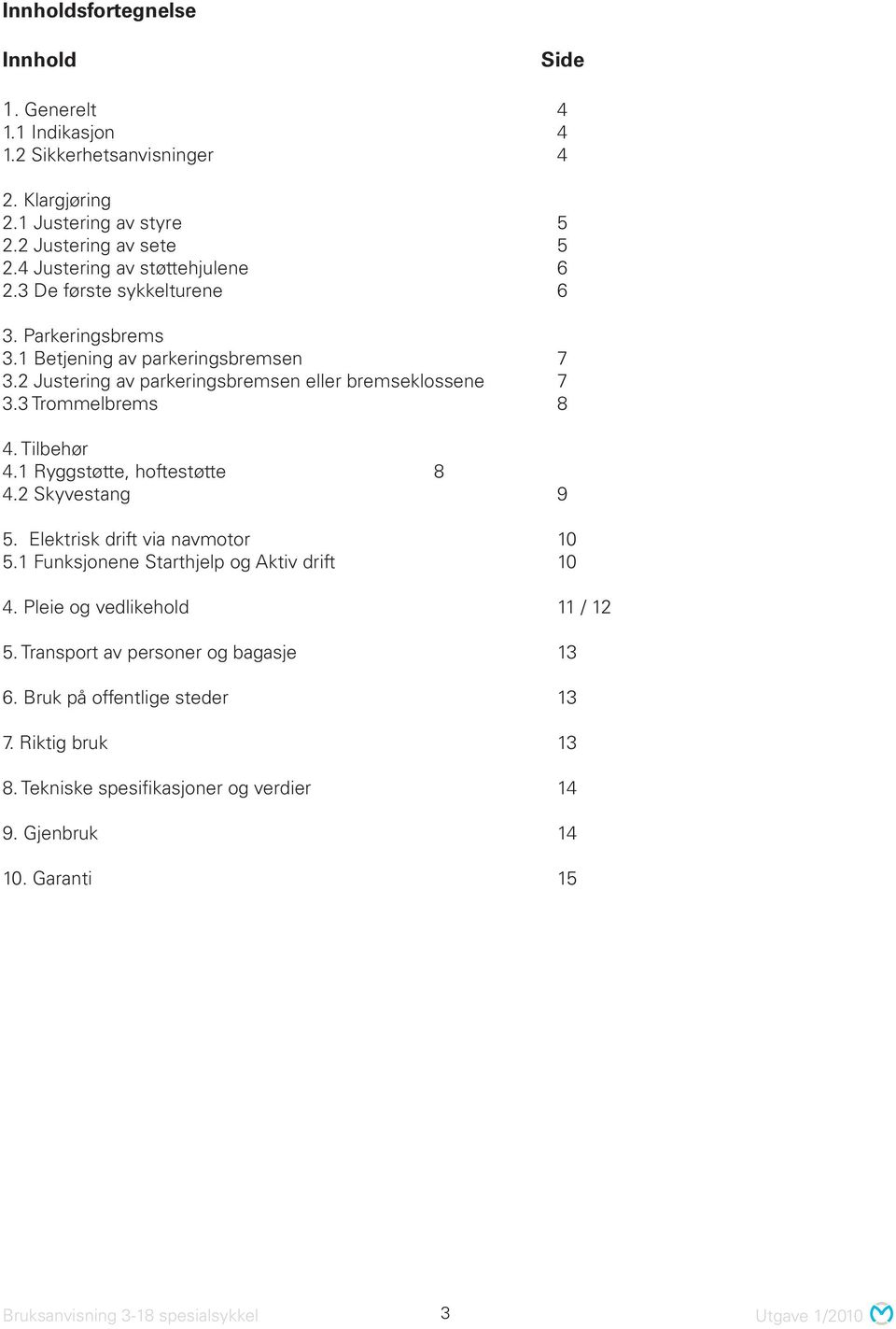 3 Trommelbrems 8 4. Tilbehør 4.1 Ryggstøtte, hoftestøtte 8 4.2 Skyvestang 9 5. Elektrisk drift via navmotor 10 5.1 Funksjonene Starthjelp og Aktiv drift 10 4.