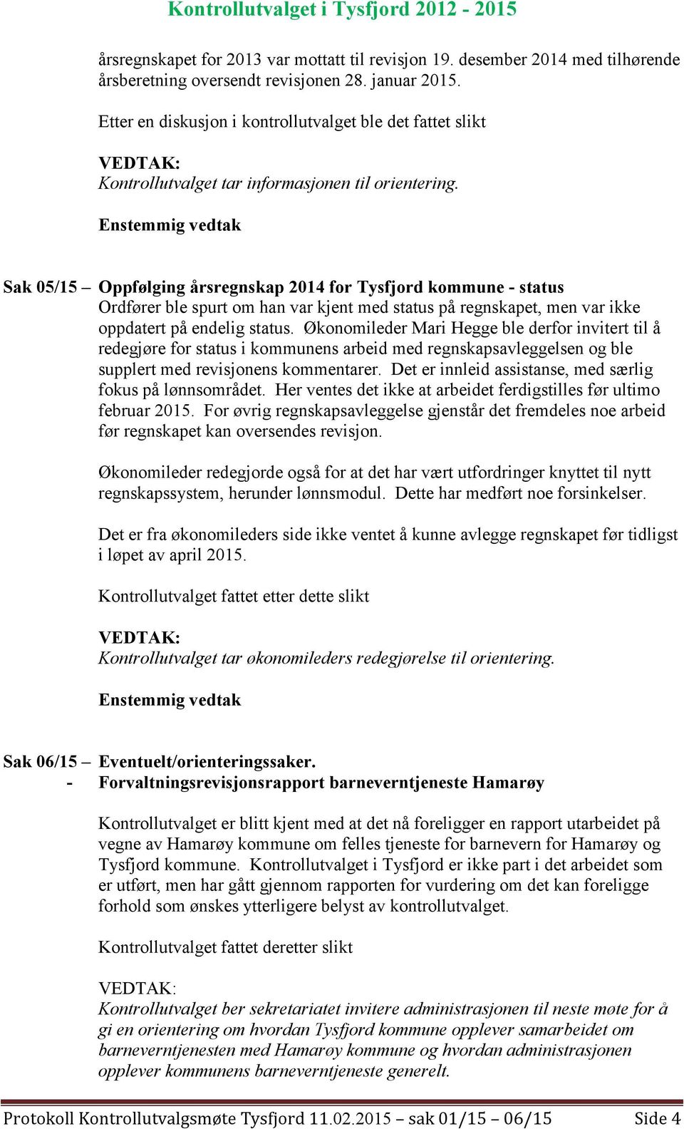 Sak 05/15 Oppfølging årsregnskap 2014 for Tysfjord kommune - status Ordfører ble spurt om han var kjent med status på regnskapet, men var ikke oppdatert på endelig status.