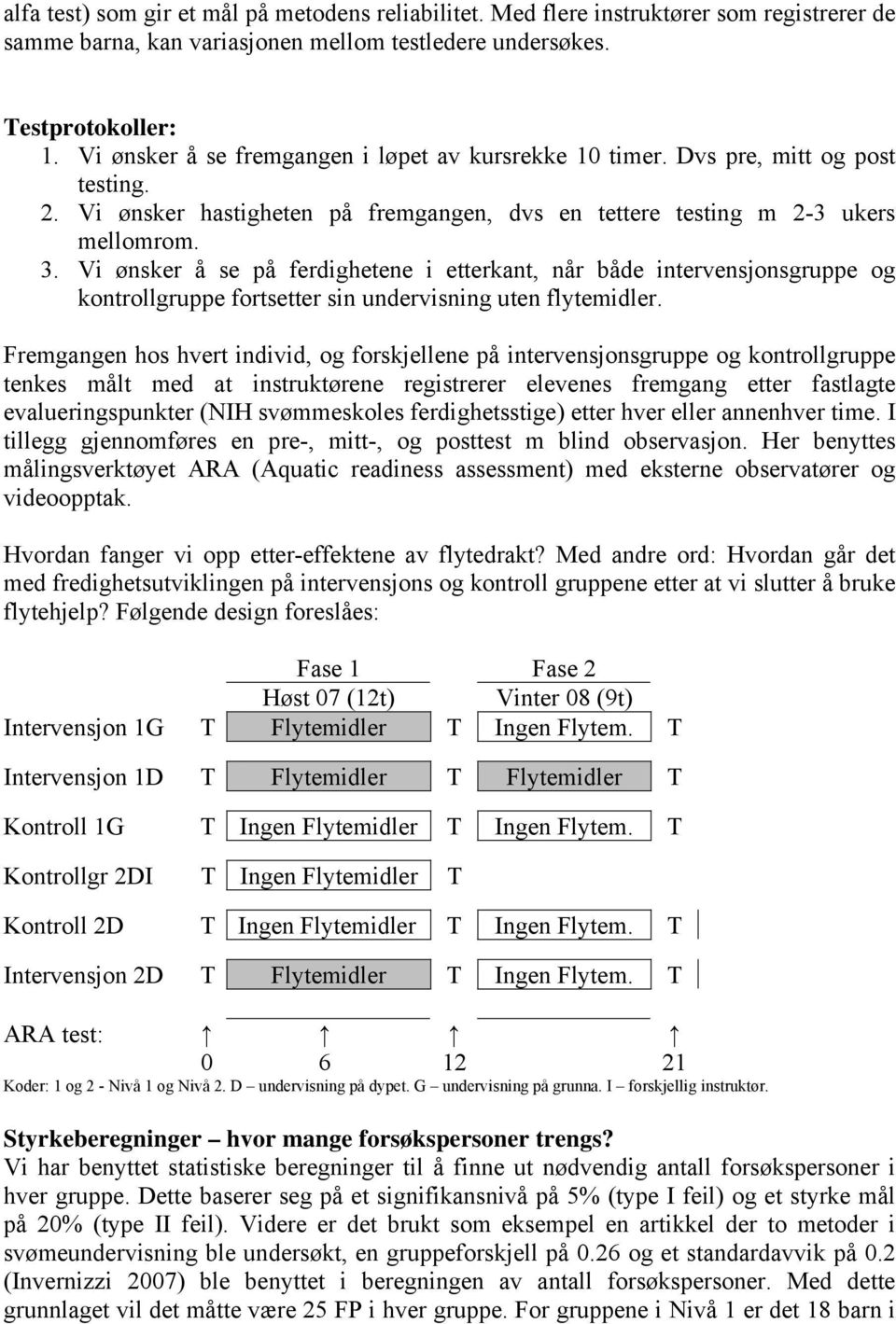 Vi ønsker å se på ferdighetene i etterkant, når både intervensjonsgruppe og kontrollgruppe fortsetter sin undervisning uten flytemidler.