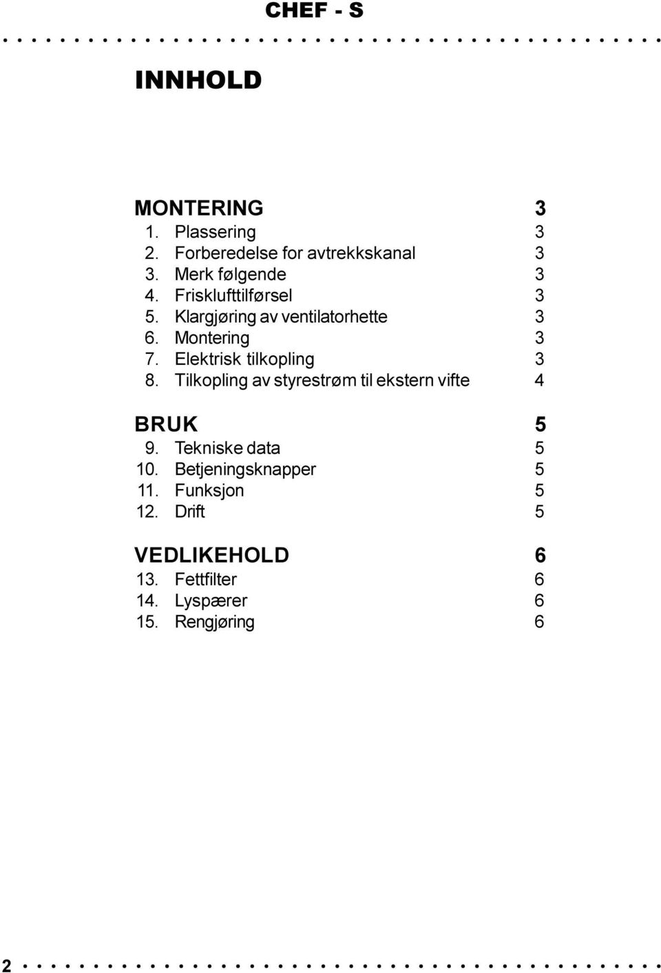 tilkopling 3 8 Tilkopling av styrestrøm til ekstern vifte 4 BRUK 5 9 Tekniske data 5 10