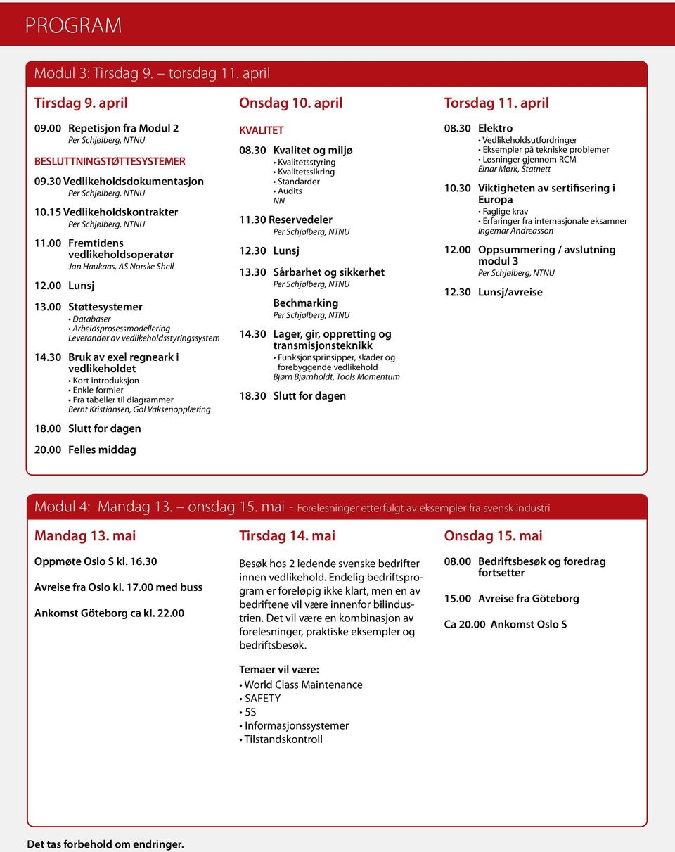 30 Bruk av exel regneark i vedlikeholdet Kort introduksjon Enkle formler Fra tabeller til diagrammer Bernt Kristiansen, Gol Vaksenopplæring 18.00 Slutt for dagen 20.00 Felles middag Onsdag 10.