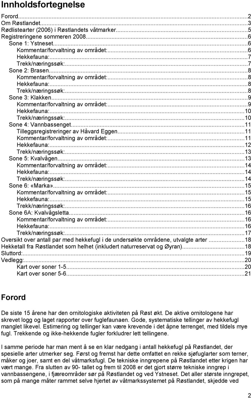 ..0 Trekk/næringssøk:...0 Sone 4: Vannbassenget... Tilleggsregistreringer av Håvard Eggen... Kommentar/forvaltning av området:... Hekkefauna:...2 Trekk/næringssøk:...3 Sone 5: Kvalvågen.