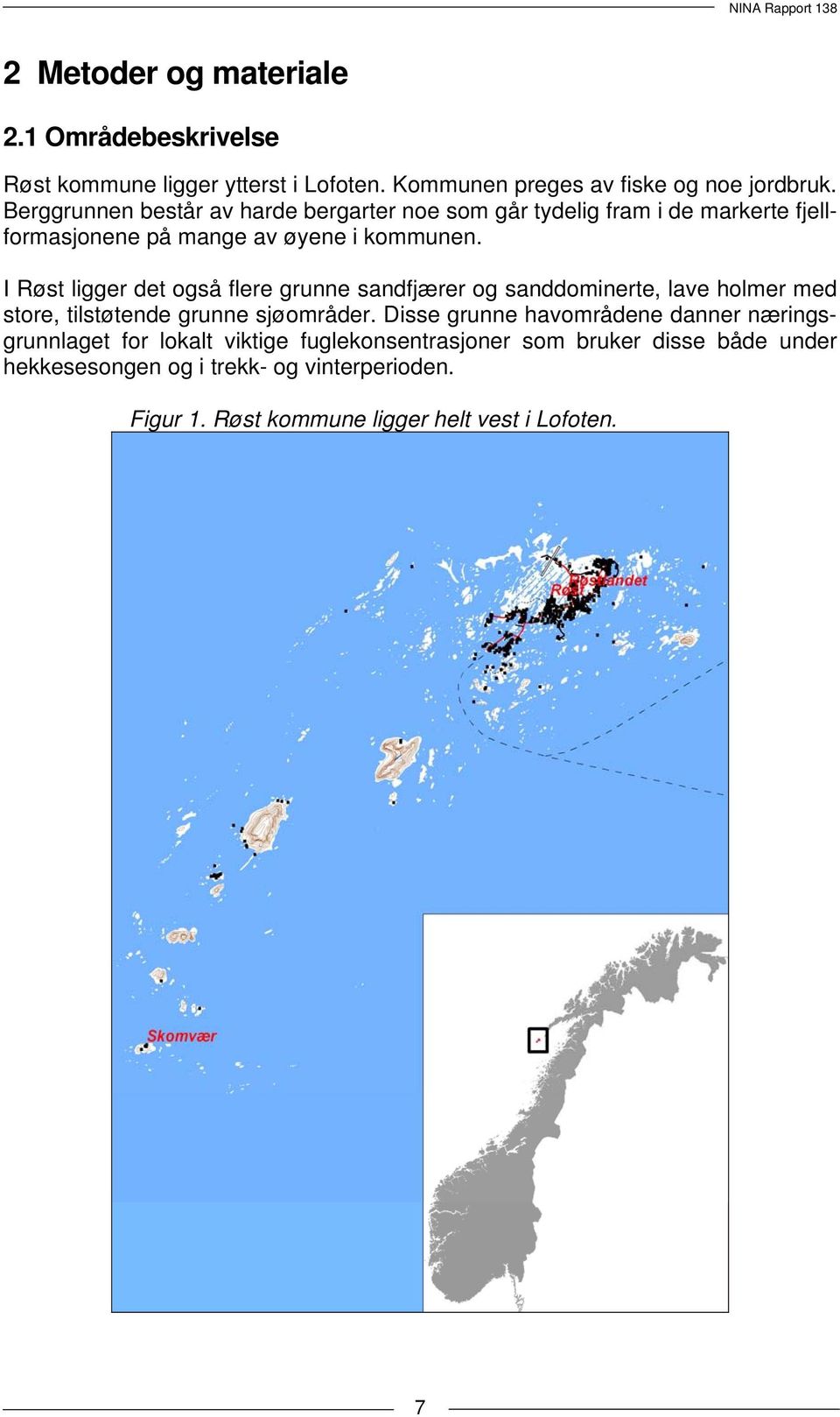 I Røst ligger det også flere grunne sandfjærer og sanddominerte, lave holmer med store, tilstøtende grunne sjøområder.