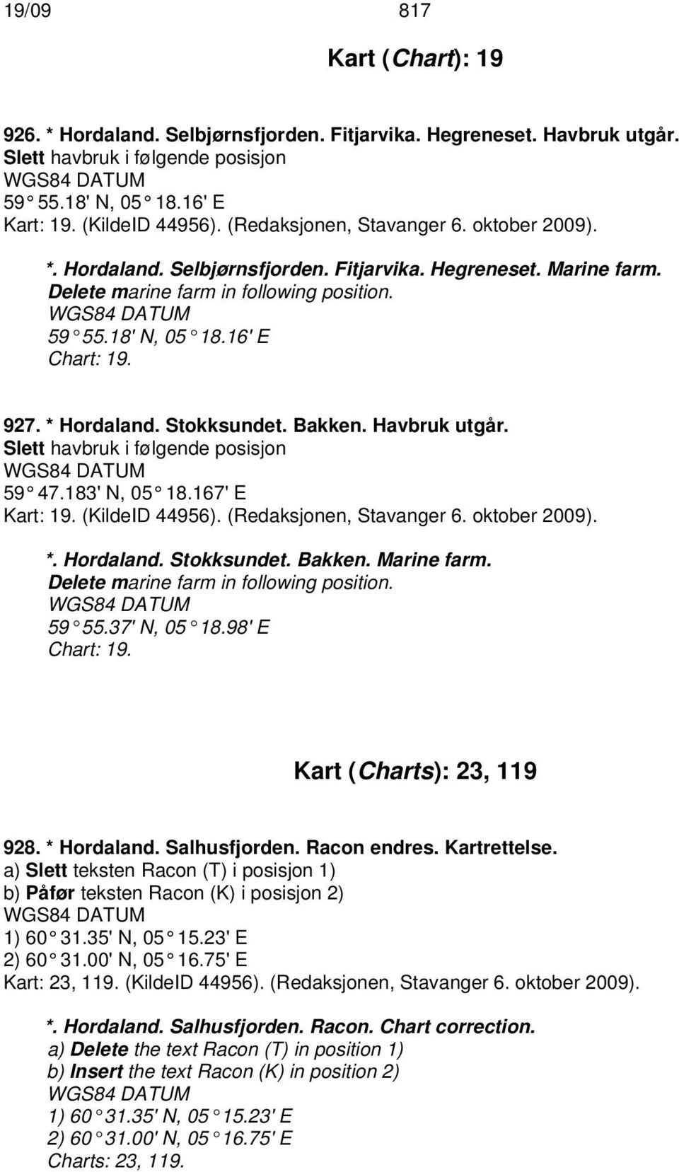 * Hordaland. Stokksundet. Bakken. Havbruk utgår. Slett havbruk i følgende posisjon 59 47.183' N, 05 18.167' E Kart: 19. (KildeID 44956). (Redaksjonen, Stavanger 6. oktober 2009). *. Hordaland. Stokksundet. Bakken. Marine farm.