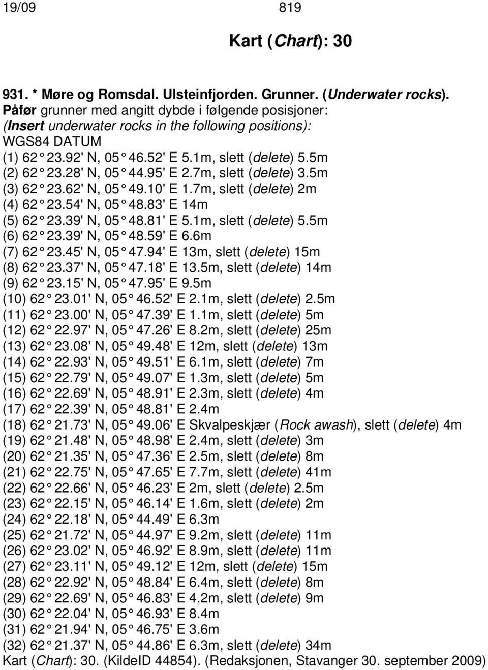 7m, slett (delete) 3.5m (3) 62 23.62' N, 05 49.10' E 1.7m, slett (delete) 2m (4) 62 23.54' N, 05 48.83' E 14m (5) 62 23.39' N, 05 48.81' E 5.1m, slett (delete) 5.5m (6) 62 23.39' N, 05 48.59' E 6.