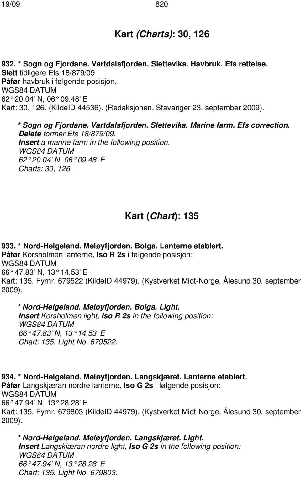 Insert a marine farm in the following position. 62 20.04' N, 06 09.48' E Charts: 30, 126. Kart (Chart): 135 933. * Nord-Helgeland. Meløyfjorden. Bolga. Lanterne etablert.