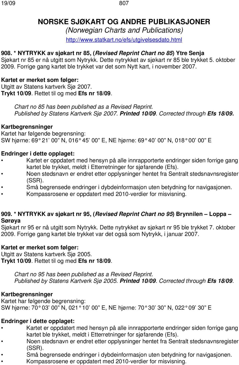 Forrige gang kartet ble trykket var det som Nytt kart, i november 2007. Kartet er merket som følger: Utgitt av Statens kartverk Sjø 2007. Trykt 10/09. Rettet til og med Efs nr 18/09.