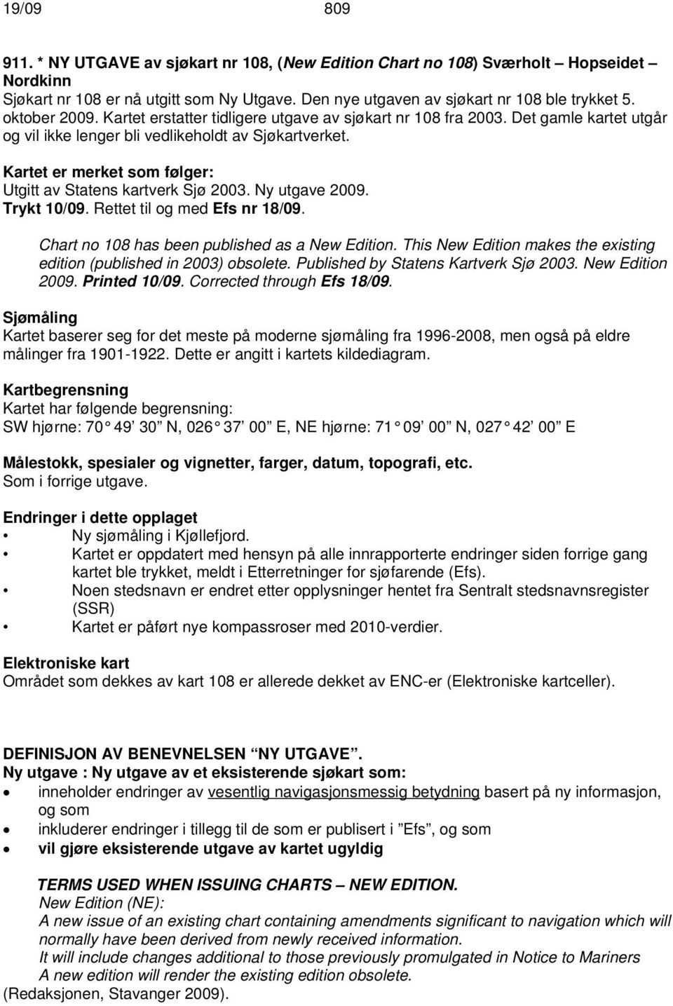 Kartet er merket som følger: Utgitt av Statens kartverk Sjø 2003. Ny utgave 2009. Trykt 10/09. Rettet til og med Efs nr 18/09. Chart no 108 has been published as a New Edition.