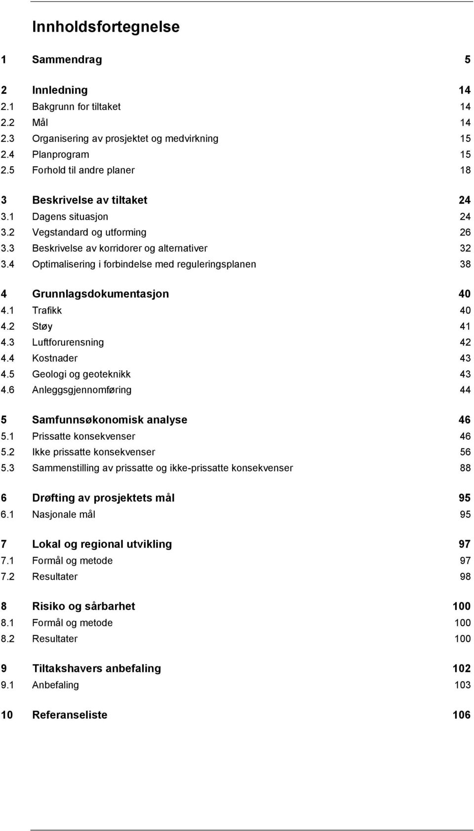 4 Optimalisering i forbindelse med reguleringsplanen 38 4 Grunnlagsdokumentasjon 40 4.1 Trafikk 40 4.2 Støy 41 4.3 Luftforurensning 42 4.4 Kostnader 43 4.5 Geologi og geoteknikk 43 4.