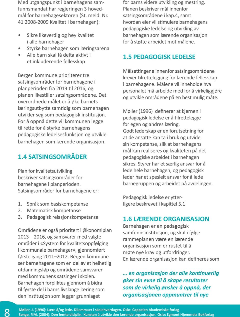 prioriterer tre satsingsområder for barnehagene i planperioden fra 2013 til 2016, og planen likestiller satsingsområdene.