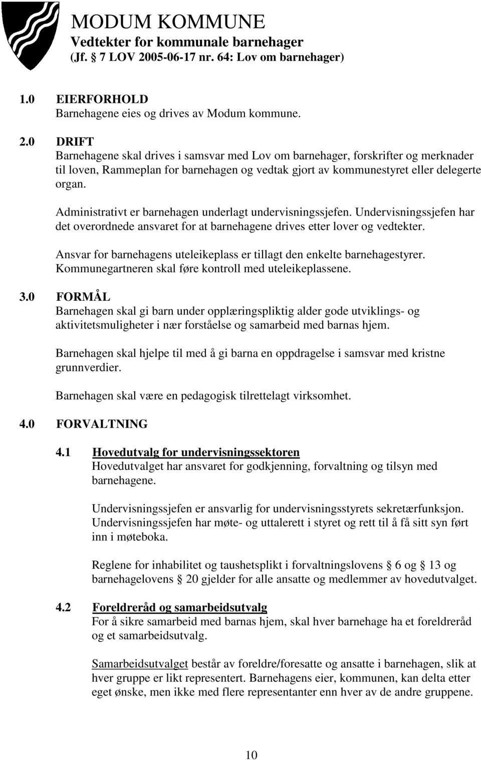 0 DRIFT Barnehagene skal drives i samsvar med Lov om barnehager, forskrifter og merknader til loven, Rammeplan for barnehagen og vedtak gjort av kommunestyret eller delegerte organ.