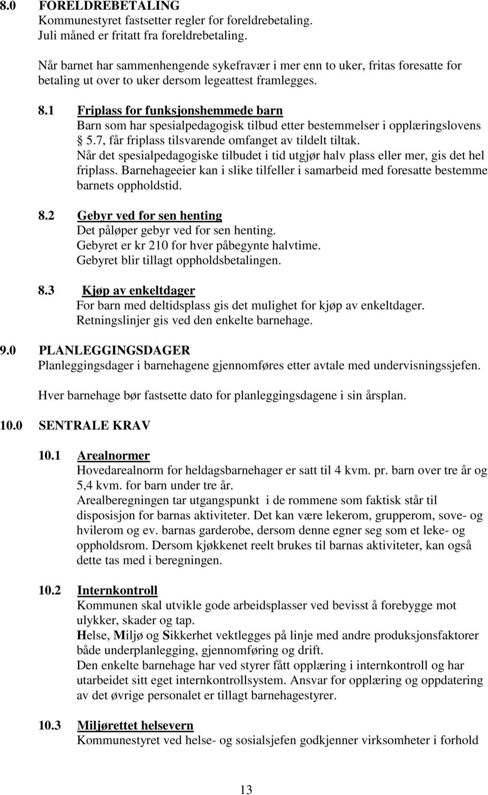 1 Friplass for funksjonshemmede barn Barn som har spesialpedagogisk tilbud etter bestemmelser i opplæringslovens 5.7, får friplass tilsvarende omfanget av tildelt tiltak.