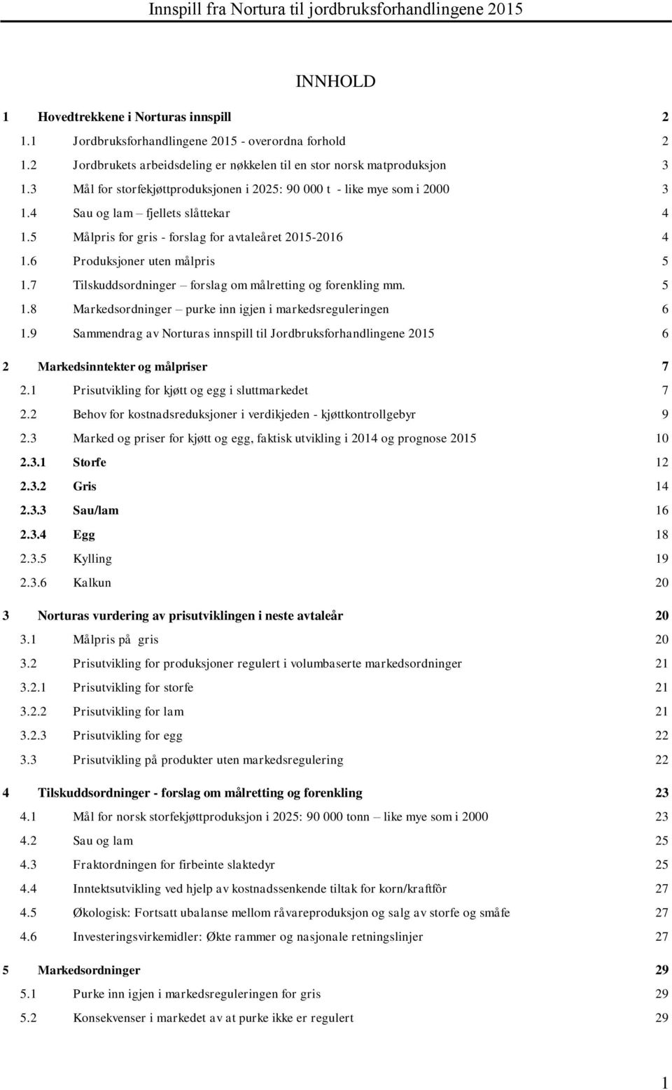 5 Målpris for gris - forslag for avtaleåret 2015-2016 4 1.6 Produksjoner uten målpris 5 1.7 Tilskuddsordninger forslag om målretting og forenkling mm. 5 1.8 Markedsordninger purke inn igjen i markedsreguleringen 6 1.