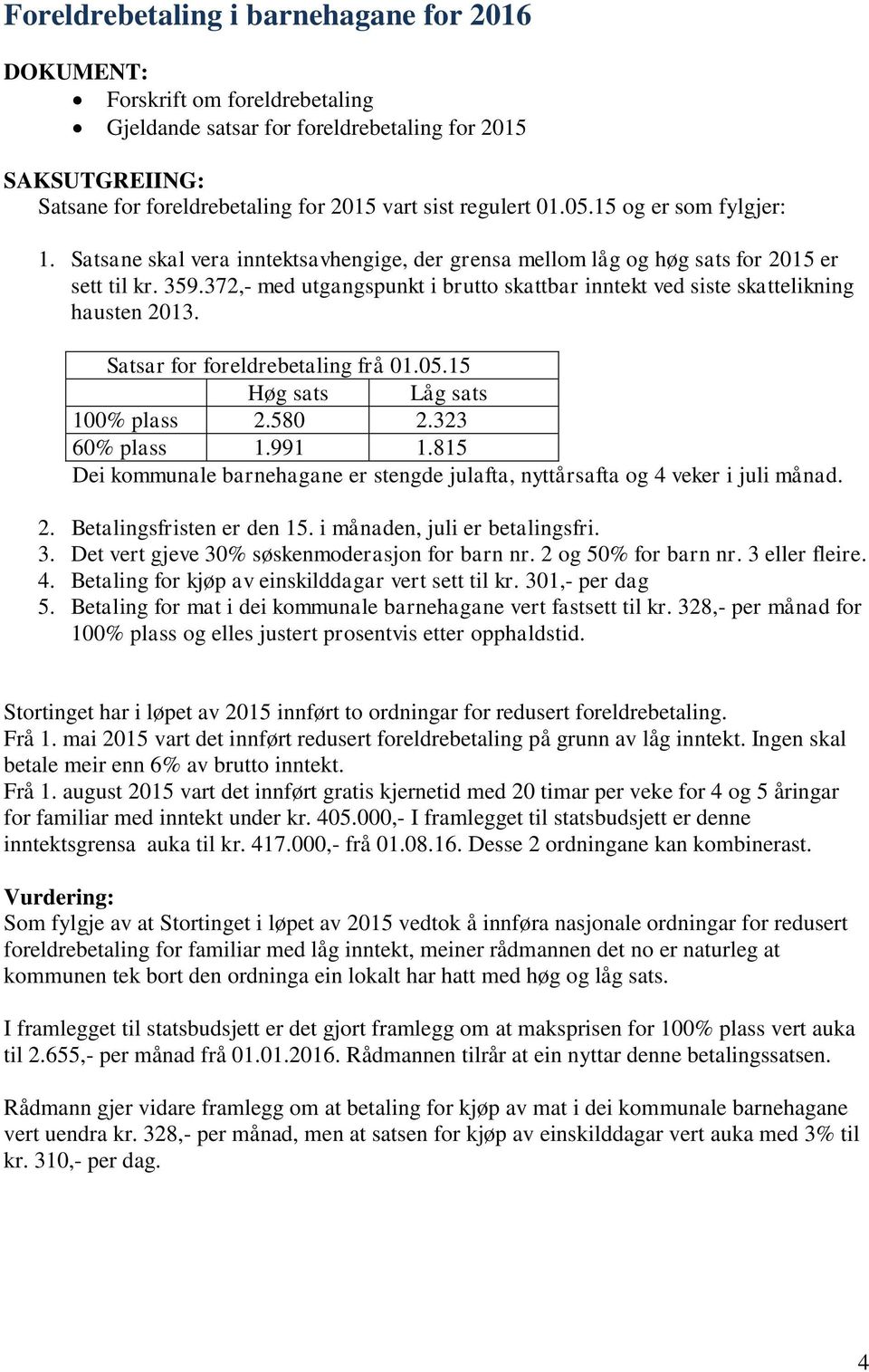 372,- med utgangspunkt i brutto skattbar inntekt ved siste skattelikning hausten 2013. Satsar for foreldrebetaling frå 01.05.15 Høg sats Låg sats 100% plass 2.580 2.323 60% plass 1.991 1.