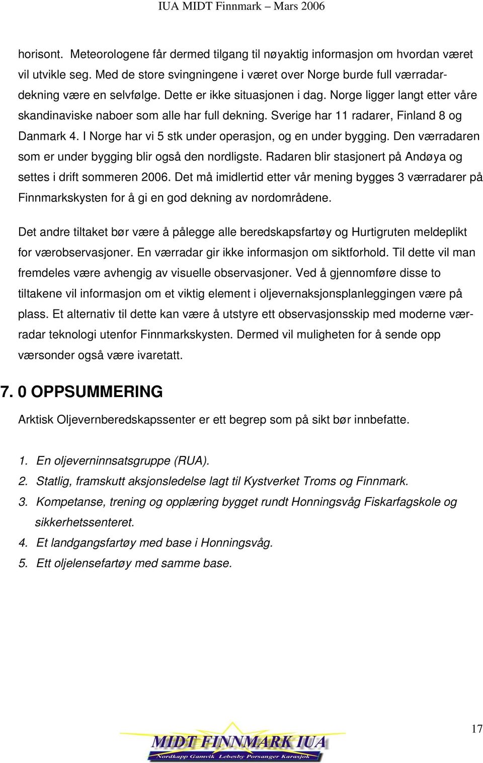 I Norge har vi 5 stk under operasjon, og en under bygging. Den værradaren som er under bygging blir også den nordligste. Radaren blir stasjonert på Andøya og settes i drift sommeren 2006.