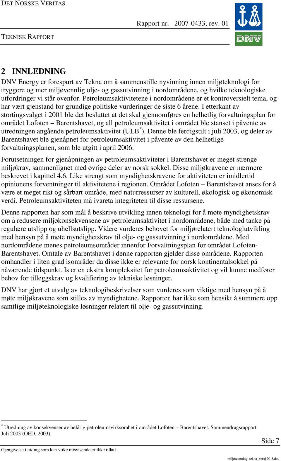 I etterkant av stortingsvalget i 2001 ble det besluttet at det skal gjennomføres en helhetlig forvaltningsplan for området Lofoten Barentshavet, og all petroleumsaktivitet i området ble stanset i