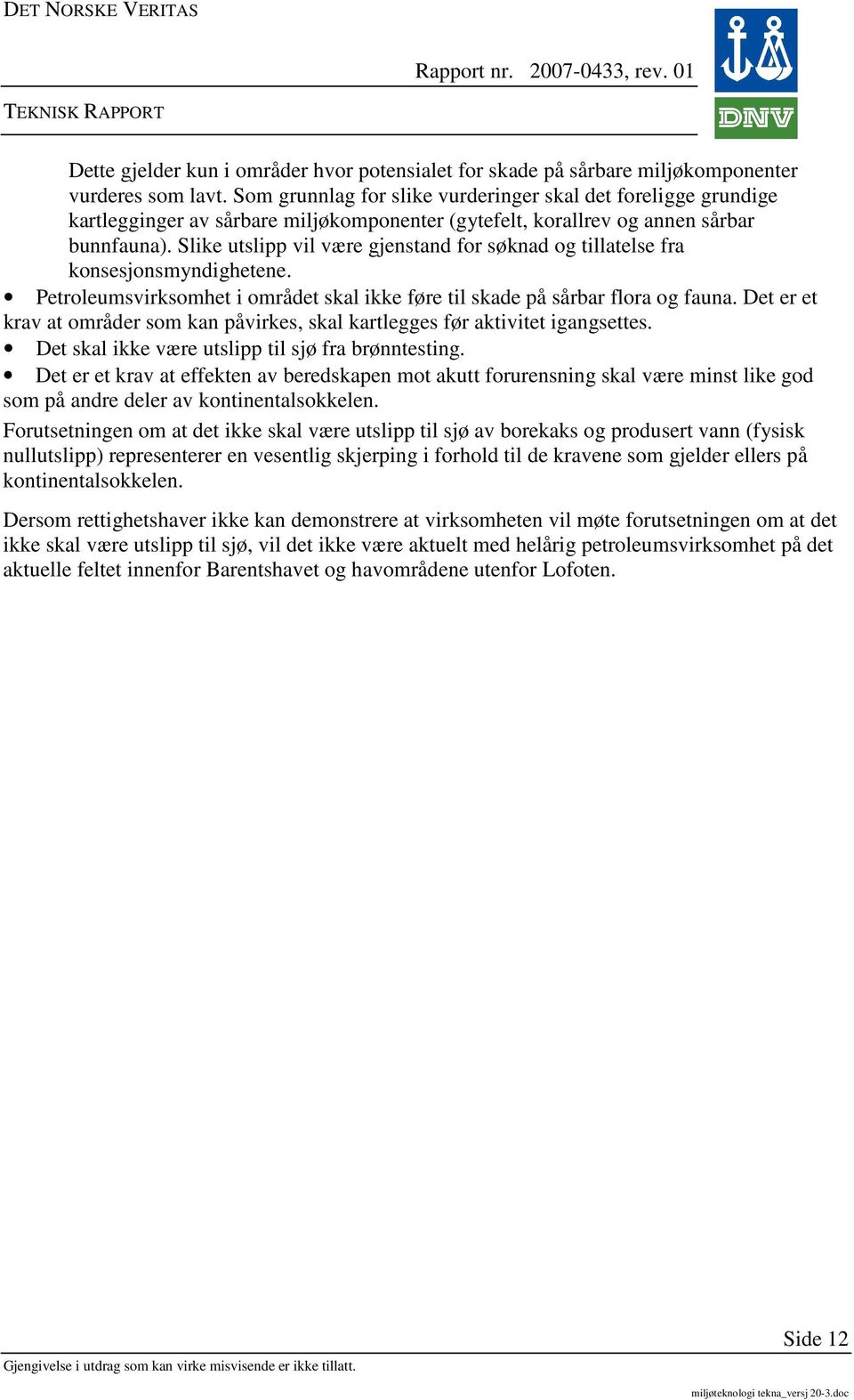 Slike utslipp vil være gjenstand for søknad og tillatelse fra konsesjonsmyndighetene. Petroleumsvirksomhet i området skal ikke føre til skade på sårbar flora og fauna.