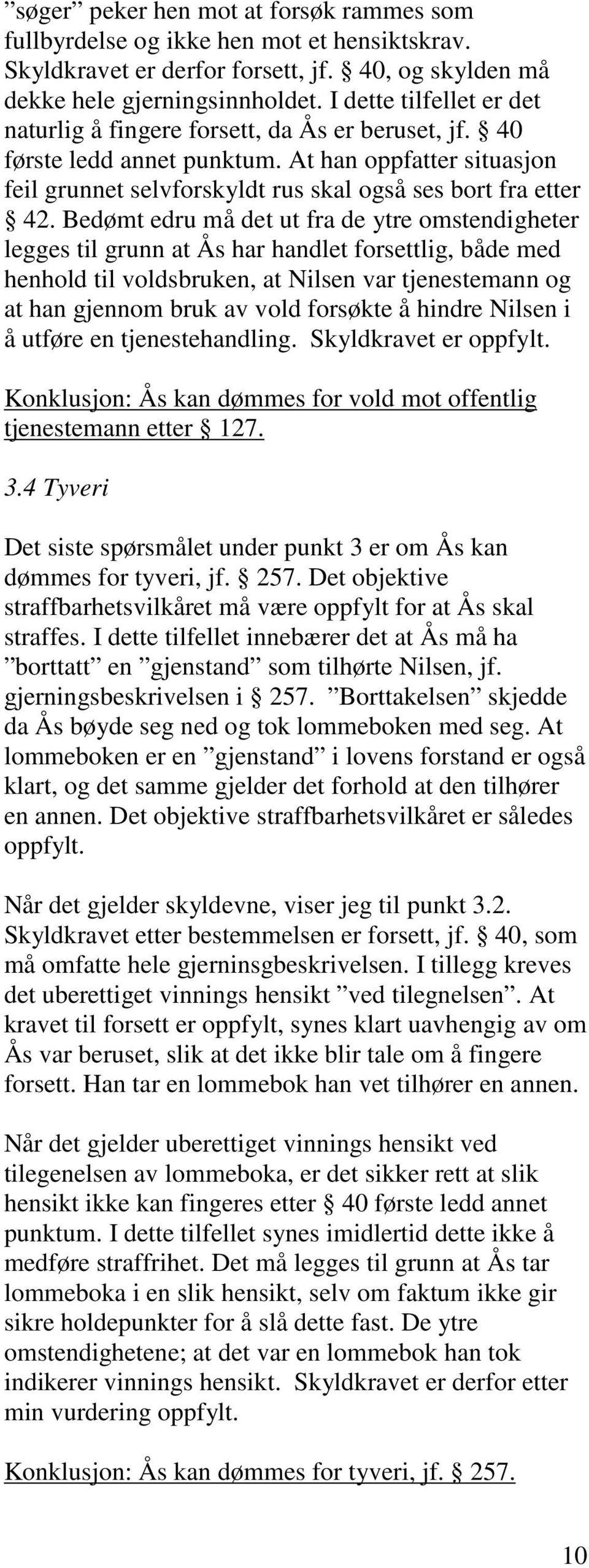 Bedømt edru må det ut fra de ytre omstendigheter legges til grunn at Ås har handlet forsettlig, både med henhold til voldsbruken, at Nilsen var tjenestemann og at han gjennom bruk av vold forsøkte å