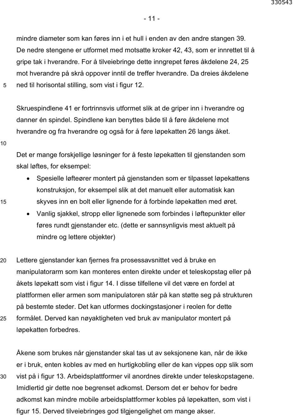 For å tilveiebringe dette inngrepet føres åkdelene 24, mot hverandre på skrå oppover inntil de treffer hverandre. Da dreies åkdelene ned til horisontal stilling, som vist i figur 12.