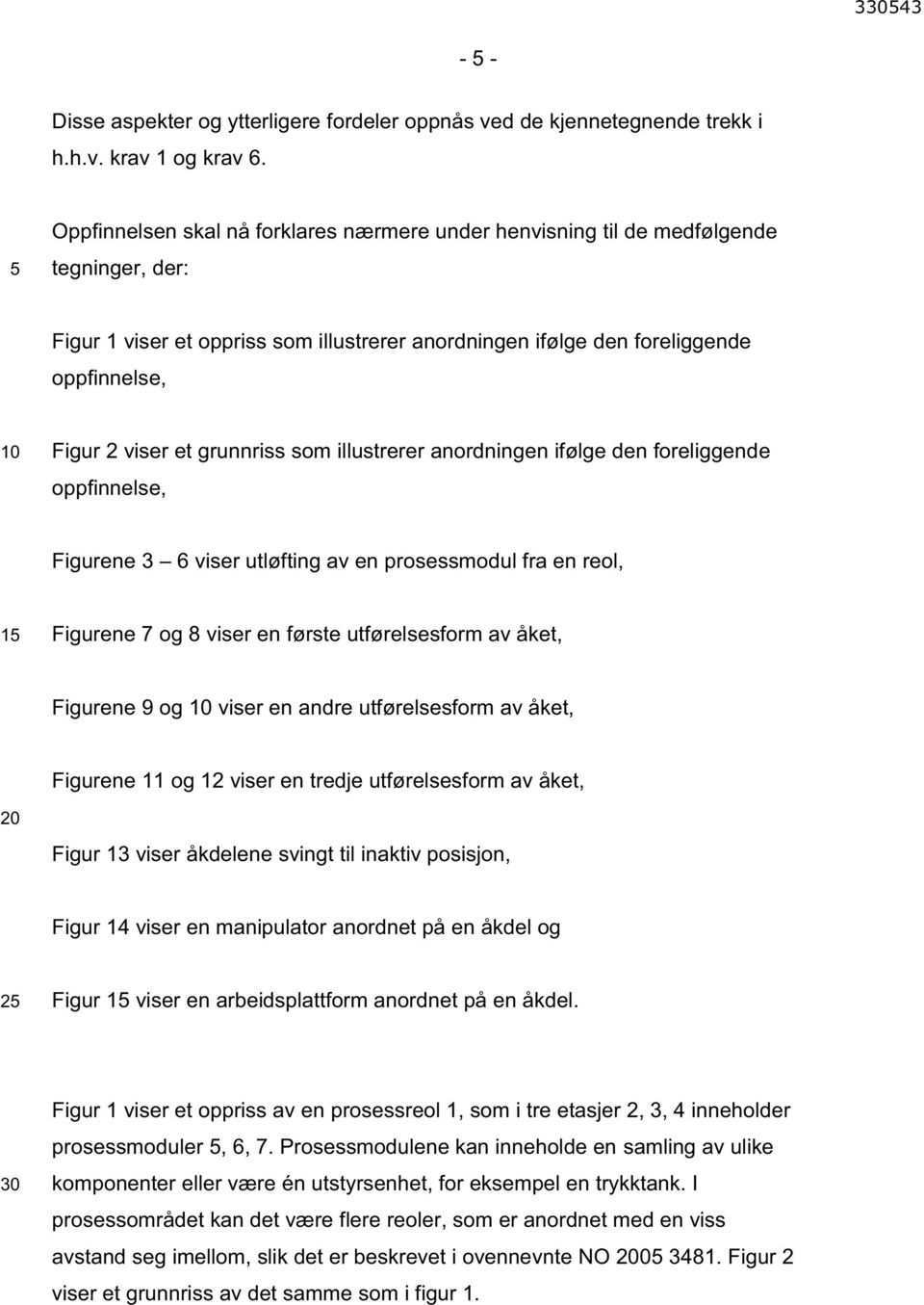 et grunnriss som illustrerer anordningen ifølge den foreliggende oppfinnelse, Figurene 3 6 viser utløfting av en prosessmodul fra en reol, 15 Figurene 7 og 8 viser en første utførelsesform av åket,