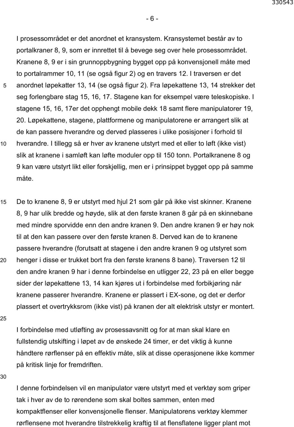 Fra løpekattene 13, 14 strekker det seg forlengbare stag 15, 16, 17. Stagene kan for eksempel være teleskopiske. I stagene 15, 16, 17er det opphengt mobile dekk 18 samt flere manipulatorer 19, 20.