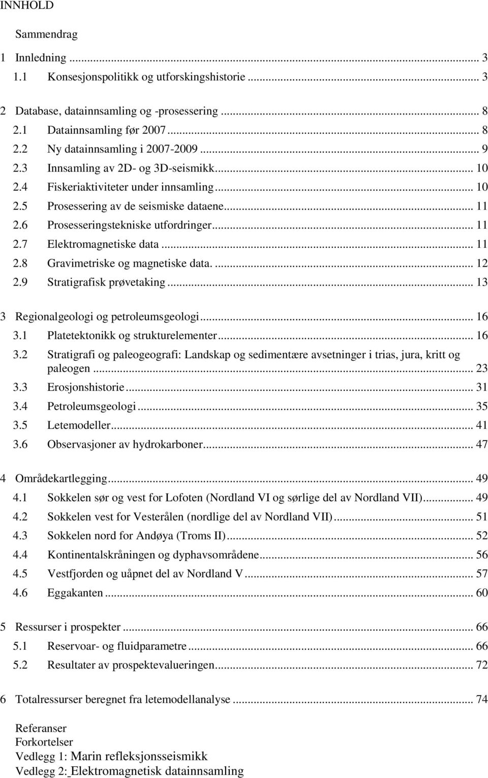 .. 11 2.8 Gravimetriske og magnetiske data.... 12 2.9 Stratigrafisk prøvetaking... 13 3 Regionalgeologi og petroleumsgeologi... 16 3.