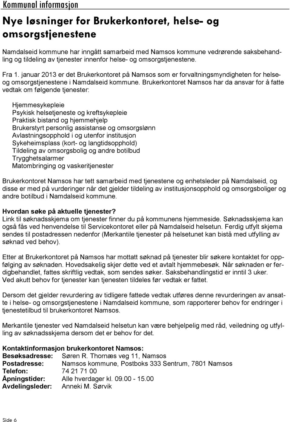Brukerkontoret Namsos har da ansvar for å fatte vedtak om følgende tjenester: Hjemmesykepleie Psykisk helsetjeneste og kreftsykepleie Praktisk bistand og hjemmehjelp Brukerstyrt personlig assistanse
