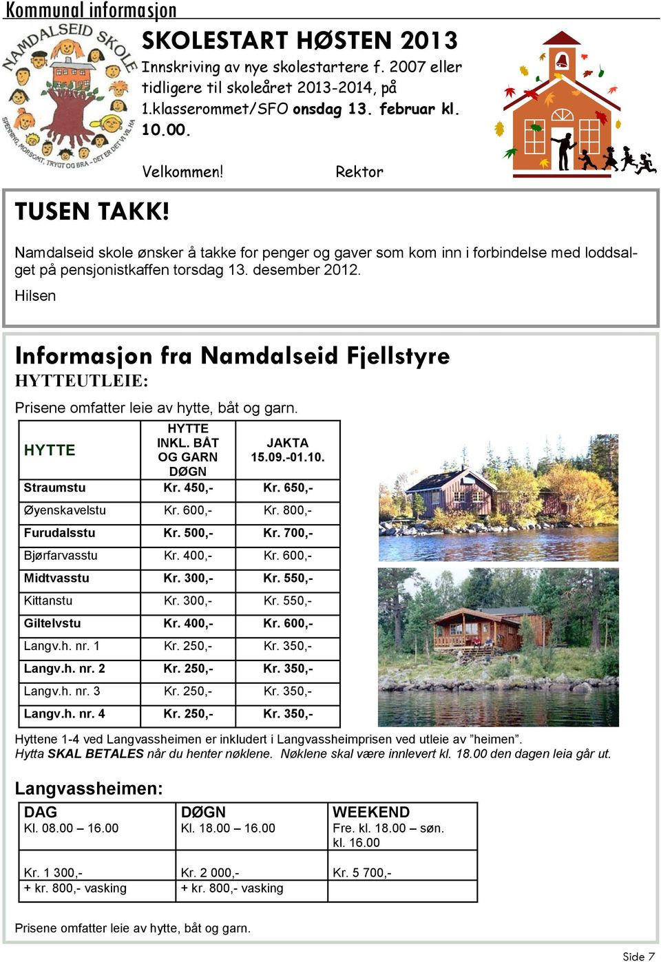 Hilsen Informasjon fra Namdalseid Fjellstyre HYTTEUTLEIE: Prisene omfatter leie av hytte, båt og garn. HYTTE HYTTE INKL. BÅT OG GARN DØGN JAKTA 15.09.-01.10. Straumstu Kr. 450,- Kr.