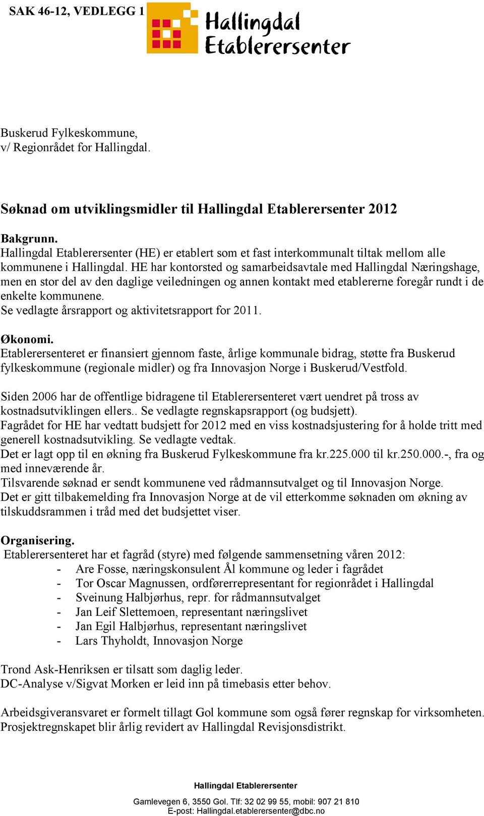 HE har kontorsted og samarbeidsavtale med Hallingdal Næringshage, men en stor del av den daglige veiledningen og annen kontakt med etablererne foregår rundt i de enkelte kommunene.