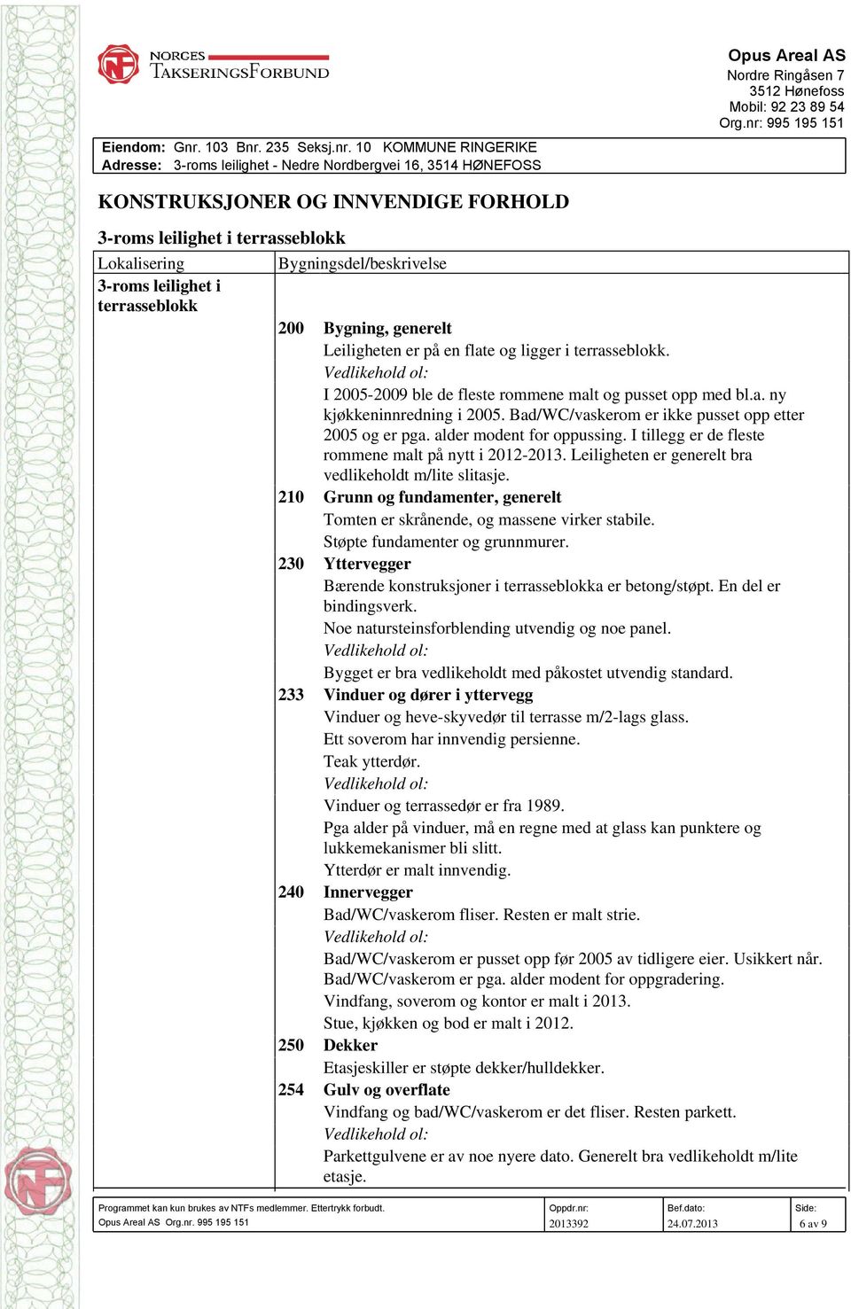 alder modent for oppussing. I tillegg er de fleste rommene malt på nytt i 2012-2013. Leiligheten er generelt bra vedlikeholdt m/lite slitasje.